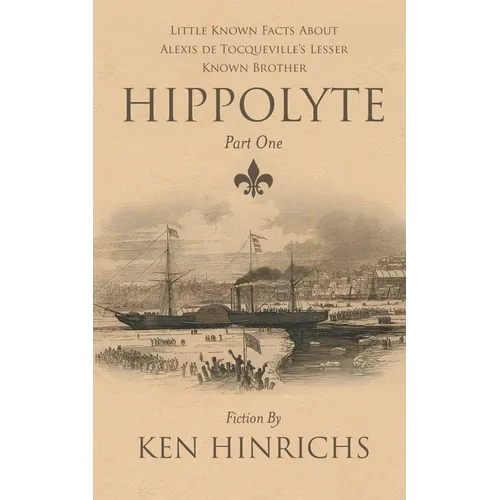 Hippolyte: Little Known Facts About Alexis De Tocqueville's Lesser Known Brother Part One - Paperback