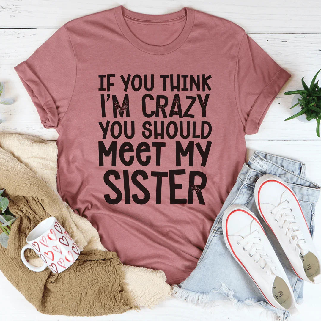 If You Think I'm Crazy You Should Meet My Sister Tee