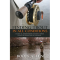 Finding Trout in All Conditions: A Guide to Understanding Nature's Forces for Better Production on the Water - Hardcover