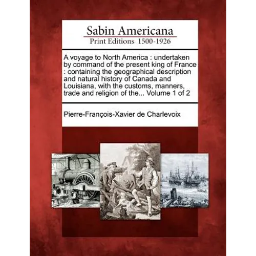A Voyage to North America: Undertaken by Command of the Present King of France: Containing the Geographical Description and Natural History of Ca - Paperback