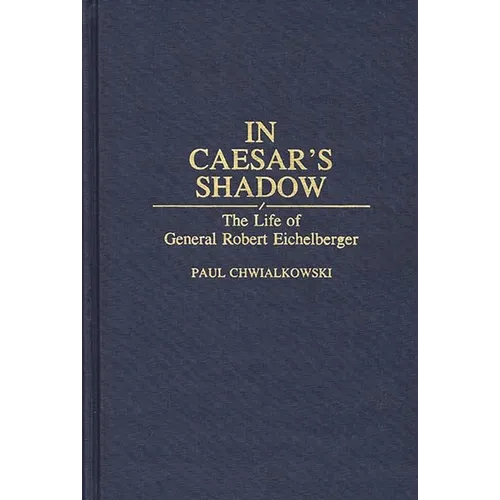 In Caesar's Shadow: The Life of General Robert Eichelberger - Hardcover