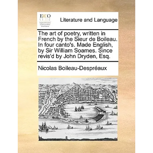 The Art of Poetry, Written in French by the Sieur de Boileau. in Four Canto's. Made English, by Sir William Soames. Since Revis'd by John Dryden, Esq. - Paperback