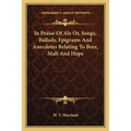In Praise Of Ale Or, Songs, Ballads, Epigrams And Anecdotes Relating To Beer, Malt And Hops - Paperback