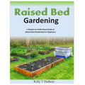 Raised Bed Gardening A Simple-to-Understand Guide to Raised Bed Gardening For Beginners - Paperback