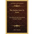 The Farmer Goes To Town: The Story Of San Francisco's Farmers' Market - Paperback