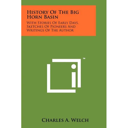 History Of The Big Horn Basin: With Stories Of Early Days, Sketches Of Pioneers And Writings Of The Author - Paperback