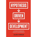 Hypothesis-Driven Development: A Guide to Smarter Product Management - Paperback
