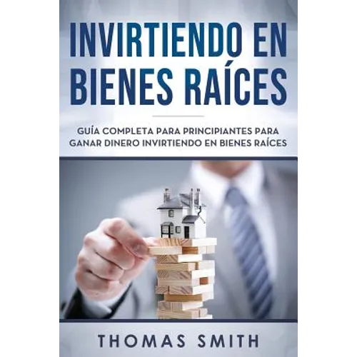 Invirtiendo En Bienes Raíces: Guía Completa Para Principiantes Para Ganar Dinero Invirtiendo En Bienes Raíces - Paperback