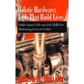 Holistic Hardware: Tools That Build Lives: Faith-Based Life and Job Skills for Restoring Lives in Crisis - Paperback