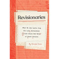 Revisionaries: What We Can Learn from the Lost, Unfinished, and Just Plain Bad Work of Great Writers - Hardcover