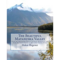 The Beautiful Matanuska Valley: From the Matanuska Glacier to Point Mackenzie, and from the Knik Glacier to the Little Susitna River - Paperback