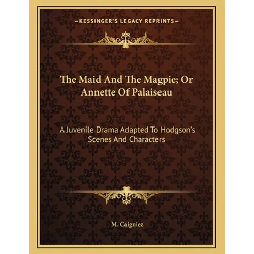 The Maid And The Magpie; Or Annette Of Palaiseau: A Juvenile Drama Adapted To Hodgson's Scenes And Characters - Paperback