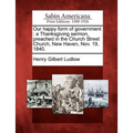Our Happy Form of Government: A Thanksgiving Sermon, Preached in the Church Street Church, New Haven, Nov. 19, 1840. - Paperback