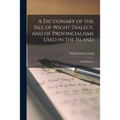 A Dictionary of the Isle of Wight Dialect, and of Provincialisms Used in the Island; With Illustrati - Paperback