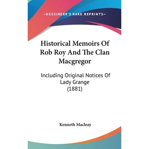 Historical Memoirs Of Rob Roy And The Clan Macgregor: Including Original Notices Of Lady Grange (1881) - Hardcover