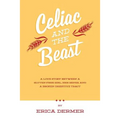 Celiac and the Beast: A Love Story Between a Gluten-Free Girl, Her Genes, and a Broken Digestive Tract - Paperback