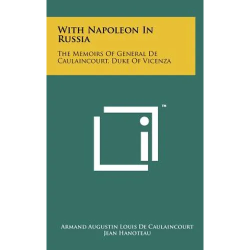 With Napoleon In Russia: The Memoirs Of General De Caulaincourt, Duke Of Vicenza - Hardcover