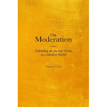 On Moderation: Defending an Ancient Virtue in a Modern World - Paperback
