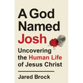 A God Named Josh: Uncovering the Human Life of Jesus Christ - Paperback