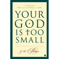 Your God Is Too Small: A Guide for Believers and Skeptics Alike - Paperback