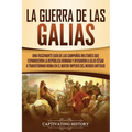 La Guerra de las Galias: Una Fascinante Guía de las Campañas Militares que Expandieron la República Romana y Ayudaron a Julio César a Transformar Roma - Paperback