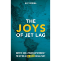 The Joys of Jet Lag: How to Use a Traveler's Mindset to Not Be an A-Hole in Daily Life - Paperback