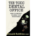 The Toxic Dental Office: How to Protect Yourself and Your Family - Paperback
