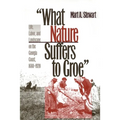 What Nature Suffers to Groe: Life, Labor, and Landscape on the Georgia Coast, 1680-1920 - Paperback