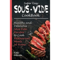 Super Easy Sous Vide Cookbook: Healthy & Delicious Sous Vide Recipes to Cook Restaurant Meals at Home - Paperback