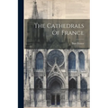 The Cathedrals Of France - Paperback