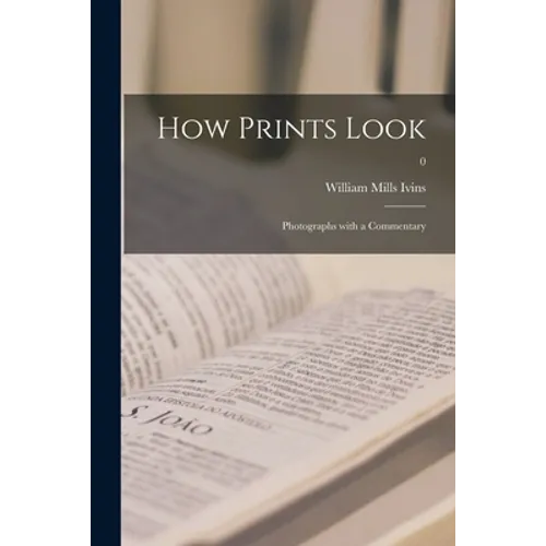 How Prints Look: Photographs With a Commentary; 0 - Paperback