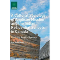 A Cultural Sociology of Anglican Mission and the Indian Residential Schools in Canada: The Long Road to Apology - Hardcover
