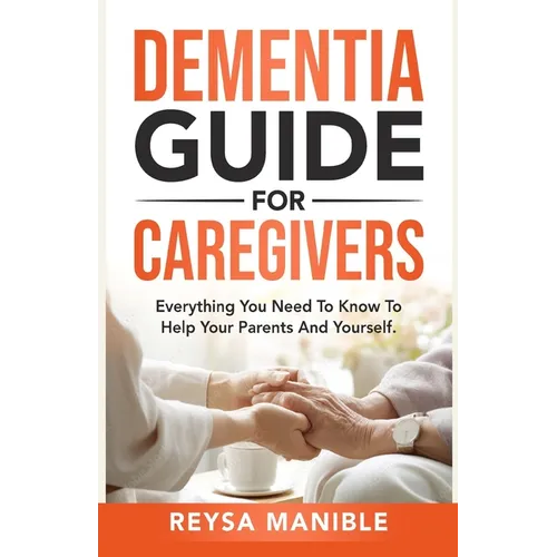 Dementia Guide for Caregivers: Everything You Need to Know to Help Your Parents and Yourself - Paperback