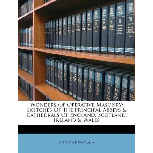 Wonders of Operative Masonry: Sketches of the Principal Abbeys & Cathedrals of England, Scotland, Ireland & Wales - Paperback