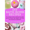 DIY Bath Bomb Recipes: The Ultimate Guide to Making Fizzy Bath Bombs At Home, with Organic, Non-Toxic and Inexpensive Ingredients - Paperback
