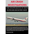 AIR CRASH INVESTIGATIONS - THE DISAPPEARANCE OF MH370 - Did Captain Zaharie Ahmad Shah prevent a disaster? - Paperback