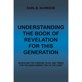 Understanding the Book of Revelation for This Generation: Revealing the Purpose, Plan, and Timing for the Soon Coming "Day of the Lord" - Paperback