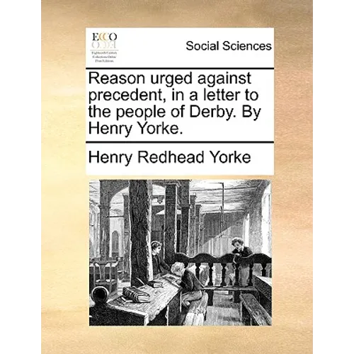 Reason Urged Against Precedent, in a Letter to the People of Derby. by Henry Yorke. - Paperback