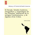 El Dorado. Estudio histórico, etnográfico y arqueológico de los Chibchas, habitantes de la antigua Cundinamarca, y de algunas otras - Paperback