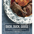 Duck, Duck, Goose: Recipes and Techniques for Cooking Ducks and Geese, Both Wild and Domesticated [A Cookbook] - Hardcover