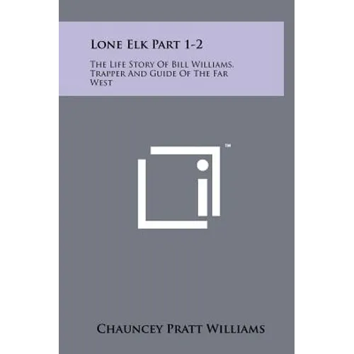 Lone Elk Part 1-2: The Life Story of Bill Williams, Trapper and Guide of the Far West - Hardcover