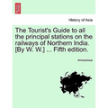 The Tourist's Guide to All the Principal Stations on the Railways of Northern India. [By W. W.] ... Fifth Edition. - Paperback