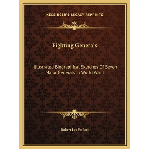 Fighting Generals: Illustrated Biographical Sketches Of Seven Major Generals In World War I - Hardcover