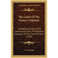 The Lands Of The Eastern Caliphate: Mesopotamia, Persia And Central Asia; From The Moslem Conquest To The Time Of Timur (1905) - Hardcover