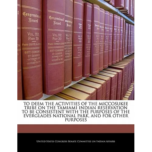 To Deem the Activities of the Miccosukee Tribe on the Tamiami Indian Reservation to Be Consistent with the Purposes of the Everglades National Park, a - Paperback