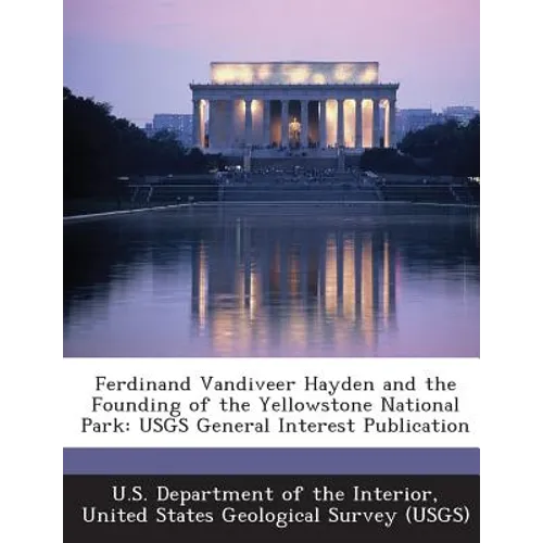 Ferdinand Vandiveer Hayden and the Founding of the Yellowstone National Park: Usgs General Interest Publication - Paperback