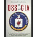 The OSS and CIA: The History of America's Intelligence Community during World War II and the Establishment of the Central Intelligence Agency - Paperback
