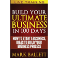 Build Your Ultimate Business In 100 Days!: How To Start A Business, Ideas To Build Your Business Process - Paperback