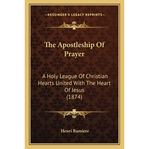 The Apostleship Of Prayer: A Holy League Of Christian Hearts United With The Heart Of Jesus (1874) - Paperback