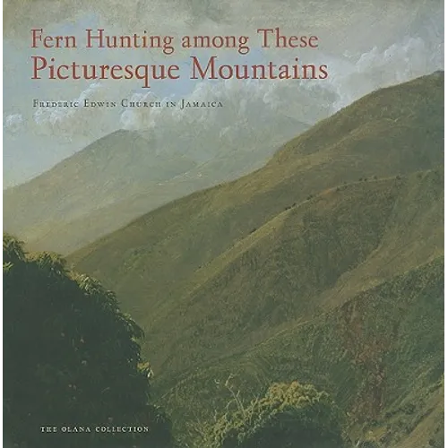 Fern Hunting Among These Picturesque Mountains: Frederic Edwin Church in Jamaica - Hardcover